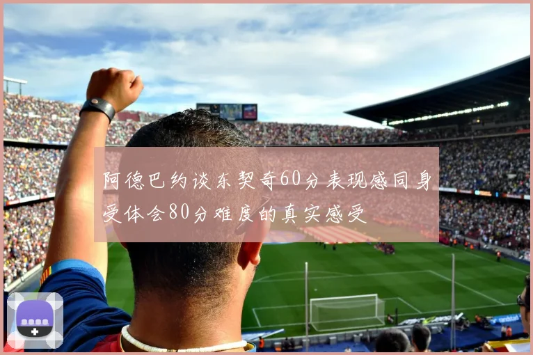 阿德巴约谈东契奇60分表现感同身受体会80分难度的真实感受