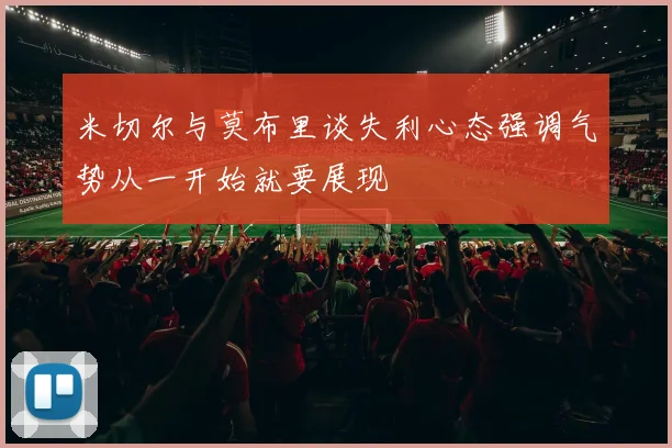 米切尔与莫布里谈失利心态强调气势从一开始就要展现