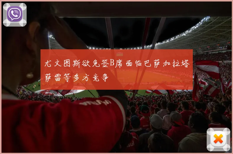 尤文图斯欲免签B席面临巴萨加拉塔萨雷等多方竞争