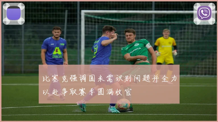 比塞克强调国米需识别问题并全力以赴争取赛季圆满收官