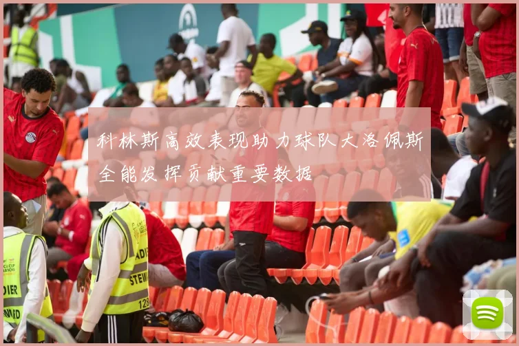 科林斯高效表现助力球队大洛佩斯全能发挥贡献重要数据