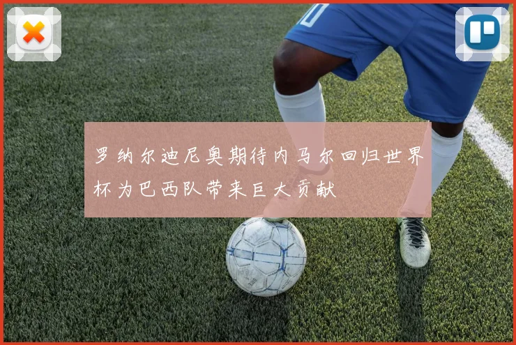 罗纳尔迪尼奥期待内马尔回归世界杯为巴西队带来巨大贡献