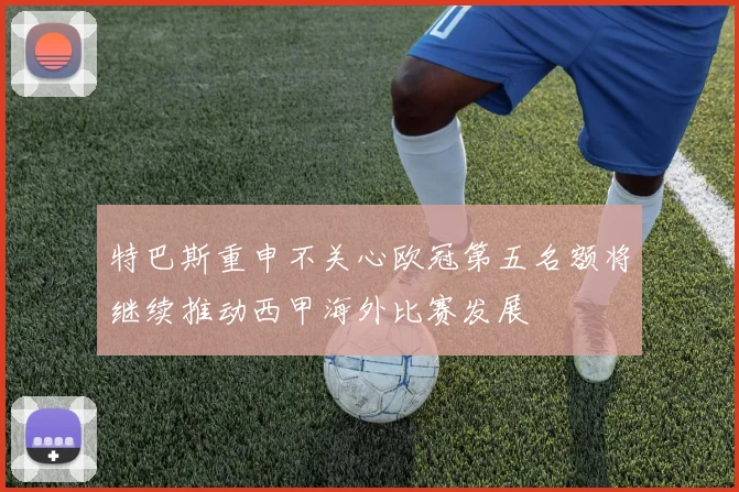 特巴斯重申不关心欧冠第五名额将继续推动西甲海外比赛发展